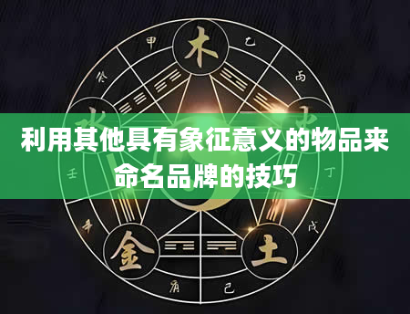 利用其他具有象征意义的物品来命名品牌的技巧
