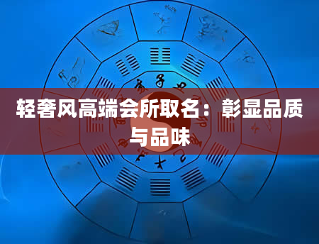 轻奢风高端会所取名：彰显品质与品味