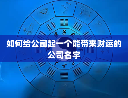 如何给公司起一个能带来财运的公司名字