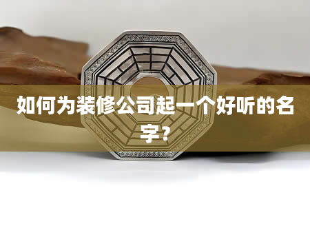 如何为装修公司起一个好听的名字？