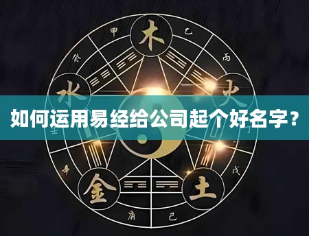 如何运用易经给公司起个好名字？
