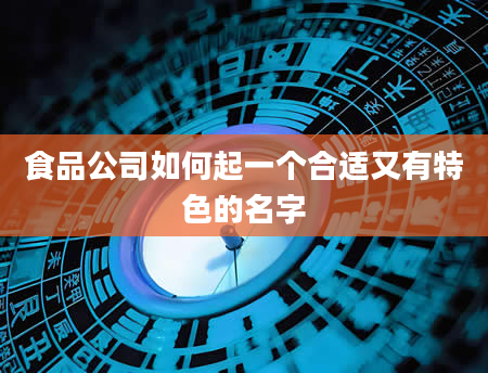 食品公司如何起一个合适又有特色的名字