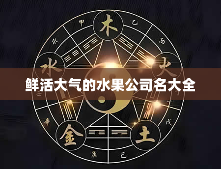 鲜活大气的水果公司名大全