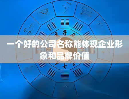 一个好的公司名称能体现企业形象和品牌价值