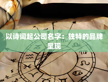 以诗词起公司名字：独特的品牌呈现