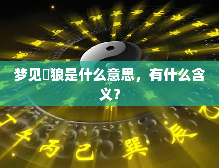 梦见犲狼是什么意思，有什么含义？