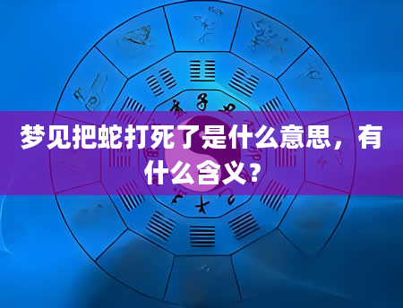 梦见把蛇打死了是什么意思，有什么含义？