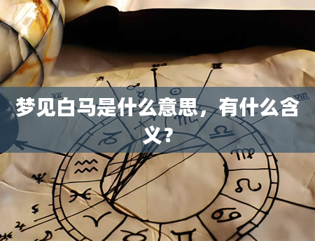 梦见白马是什么意思，有什么含义？