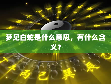 梦见白蛇是什么意思，有什么含义？