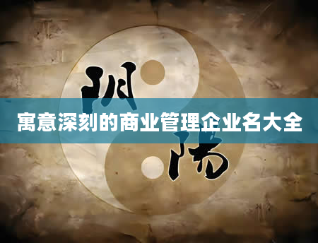 寓意深刻的商业管理企业名大全