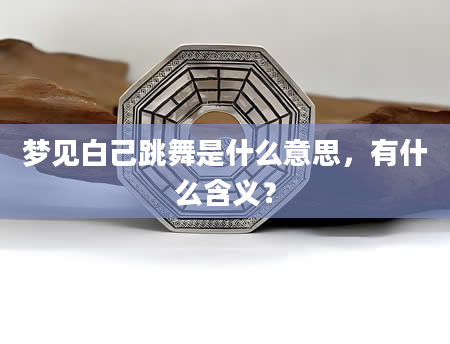梦见白己跳舞是什么意思，有什么含义？