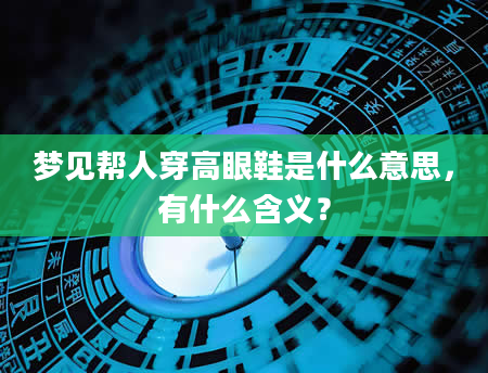 梦见帮人穿高眼鞋是什么意思，有什么含义？