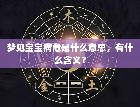 梦见宝宝病危是什么意思，有什么含义？