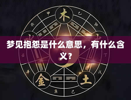 梦见抱怨是什么意思，有什么含义？