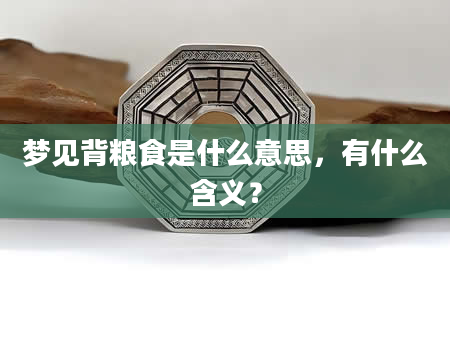 梦见背粮食是什么意思，有什么含义？