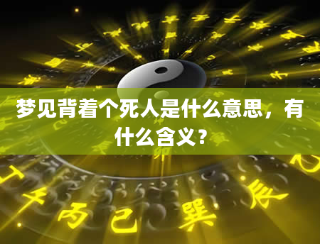 梦见背着个死人是什么意思，有什么含义？