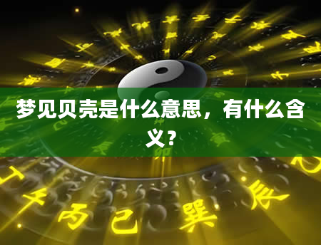 梦见贝壳是什么意思，有什么含义？