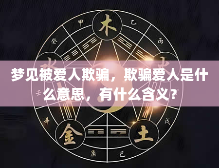 梦见被爱人欺骗，欺骗爱人是什么意思，有什么含义？