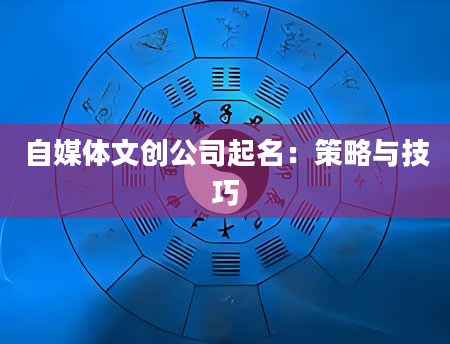 自媒体文创公司起名：策略与技巧