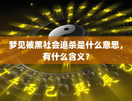 梦见被黑社会追杀是什么意思，有什么含义？
