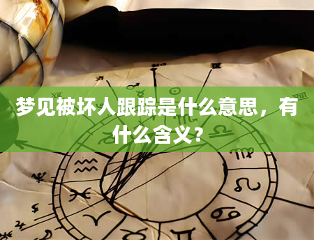 梦见被坏人跟踪是什么意思，有什么含义？