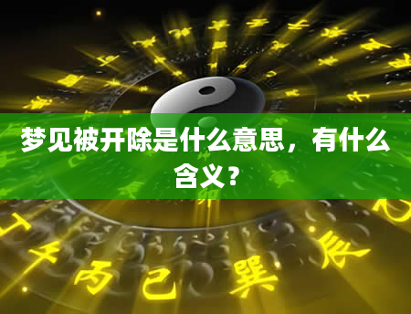 梦见被开除是什么意思，有什么含义？