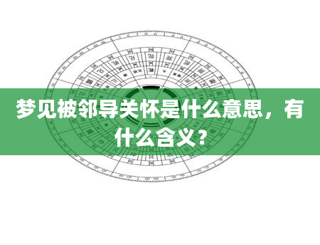 梦见被邻导关怀是什么意思，有什么含义？