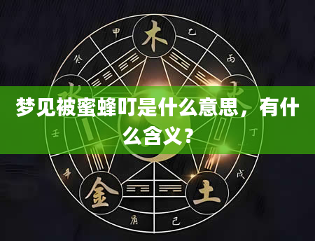 梦见被蜜蜂叮是什么意思，有什么含义？