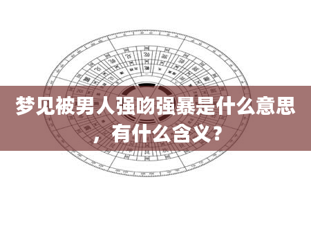 梦见被男人强吻强暴是什么意思，有什么含义？