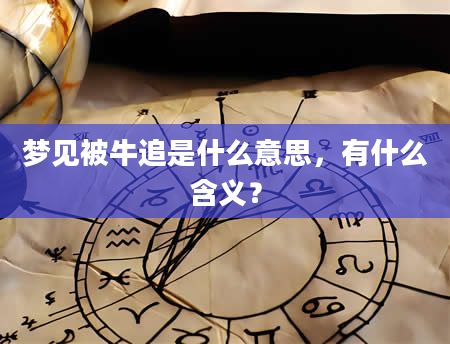 梦见被牛追是什么意思，有什么含义？