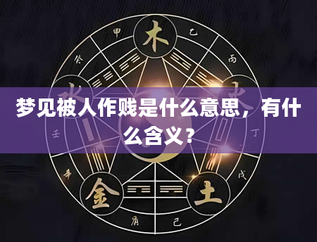 梦见被人作贱是什么意思，有什么含义？