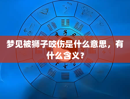梦见被狮子咬伤是什么意思，有什么含义？
