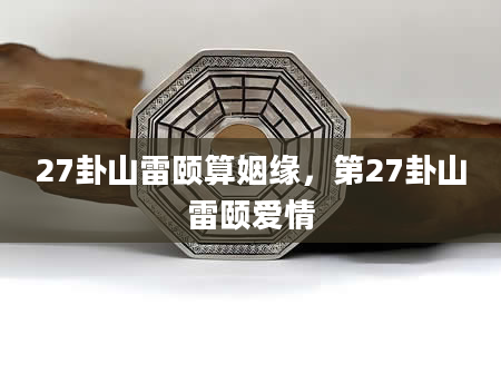27卦山雷颐算姻缘，第27卦山雷颐爱情