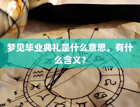 梦见毕业典礼是什么意思，有什么含义？