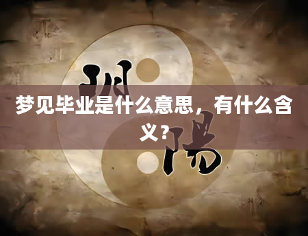 梦见毕业是什么意思，有什么含义？