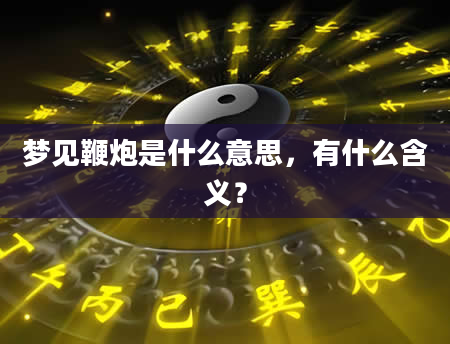 梦见鞭炮是什么意思，有什么含义？