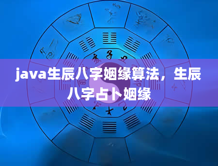 java生辰八字姻缘算法，生辰八字占卜姻缘
