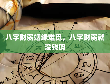八字财弱姻缘难觅，八字财弱就没钱吗