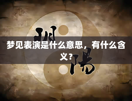 梦见表演是什么意思，有什么含义？
