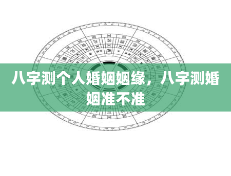 八字测个人婚姻姻缘，八字测婚姻准不准