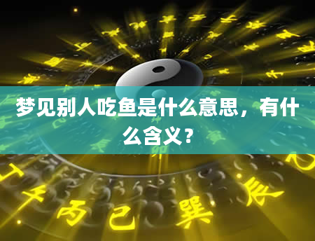 梦见别人吃鱼是什么意思，有什么含义？