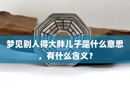 梦见别人得大胖儿子是什么意思，有什么含义？
