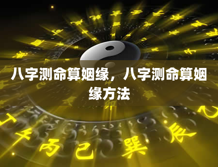 八字测命算姻缘，八字测命算姻缘方法