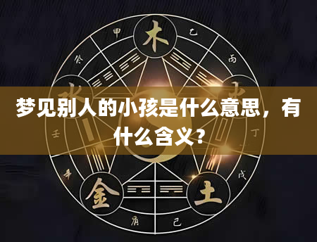 梦见别人的小孩是什么意思，有什么含义？
