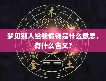 梦见别人给我假钱是什么意思，有什么含义？