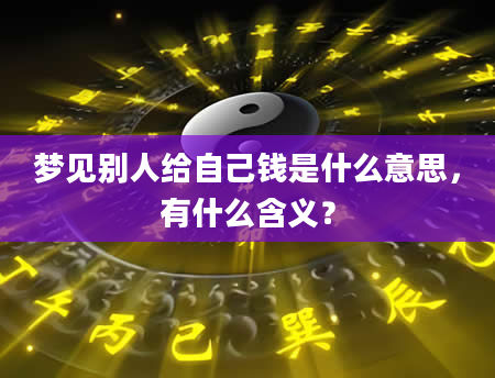 梦见别人给自己钱是什么意思，有什么含义？