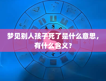 梦见别人孩子死了是什么意思，有什么含义？