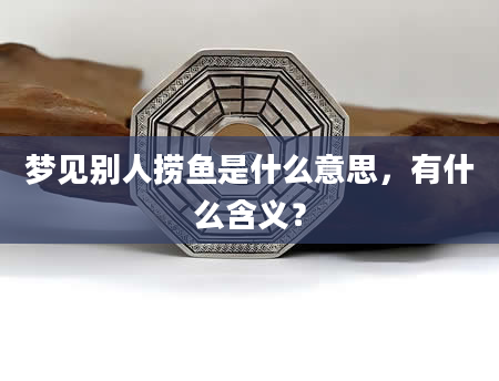梦见别人捞鱼是什么意思，有什么含义？