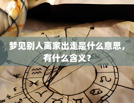 梦见别人离家出走是什么意思，有什么含义？