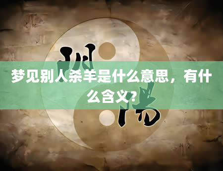 梦见别人杀羊是什么意思，有什么含义？